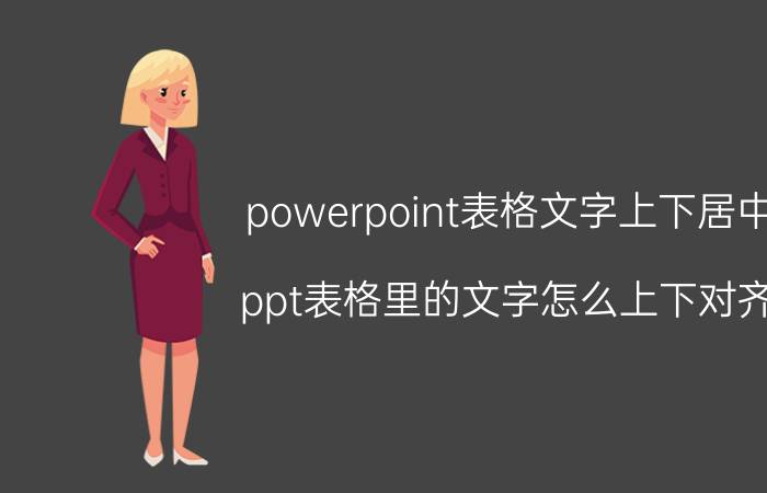 powerpoint表格文字上下居中 ppt表格里的文字怎么上下对齐？